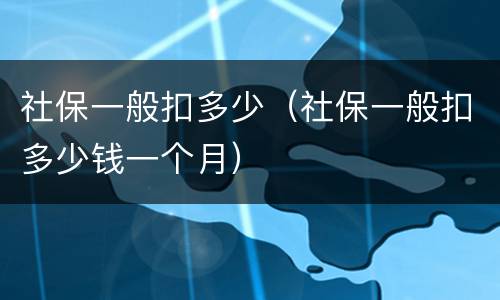 社保一般扣多少（社保一般扣多少钱一个月）