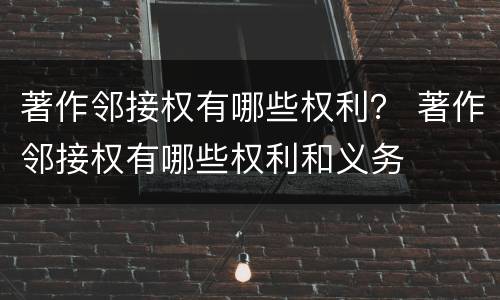 著作邻接权有哪些权利？ 著作邻接权有哪些权利和义务