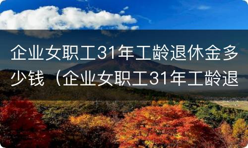 企业女职工31年工龄退休金多少钱（企业女职工31年工龄退休金多少钱一个月）