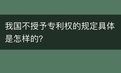 我国不授予专利权的规定具体是怎样的？