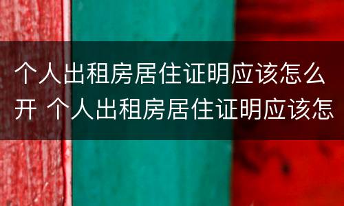 个人出租房居住证明应该怎么开 个人出租房居住证明应该怎么开具