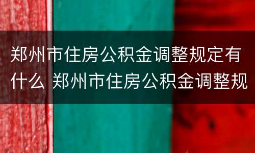 郑州市住房公积金调整规定有什么 郑州市住房公积金调整规定有什么要求