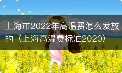 上海市2022年高温费怎么发放的（上海高温费标准2020）