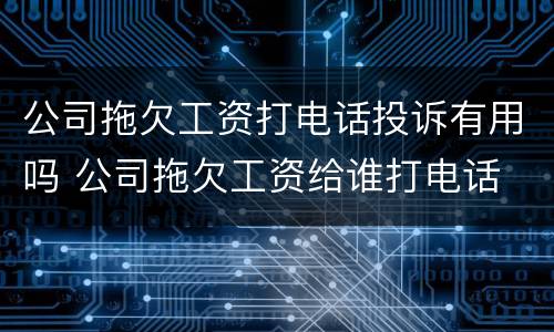 公司拖欠工资打电话投诉有用吗 公司拖欠工资给谁打电话