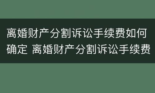 离婚财产分割诉讼手续费如何确定 离婚财产分割诉讼手续费如何确定的