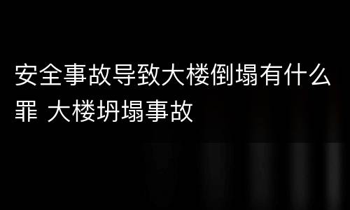 安全事故导致大楼倒塌有什么罪 大楼坍塌事故