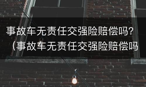 事故车无责任交强险赔偿吗？（事故车无责任交强险赔偿吗多少钱）