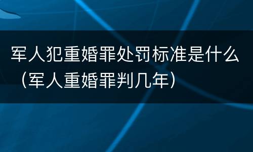 军人犯重婚罪处罚标准是什么（军人重婚罪判几年）