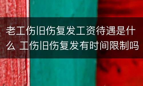 老工伤旧伤复发工资待遇是什么 工伤旧伤复发有时间限制吗