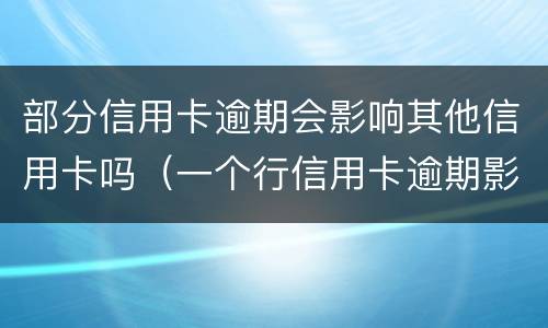 部分信用卡逾期会影响其他信用卡吗（一个行信用卡逾期影响其他行吗）