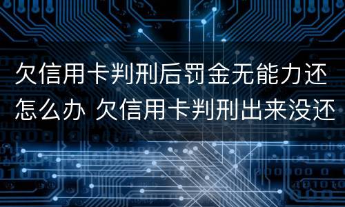 欠信用卡判刑后罚金无能力还怎么办 欠信用卡判刑出来没还还是要判刑吗