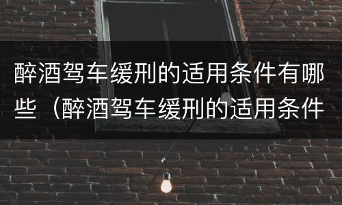 醉酒驾车缓刑的适用条件有哪些（醉酒驾车缓刑的适用条件有哪些规定）