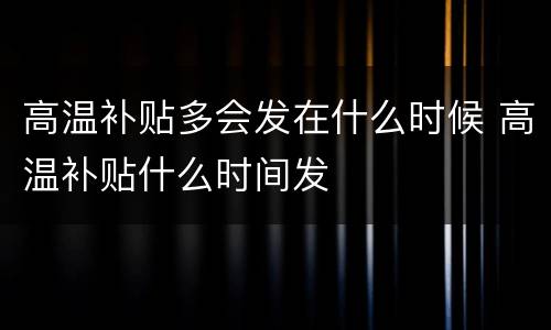 高温补贴多会发在什么时候 高温补贴什么时间发