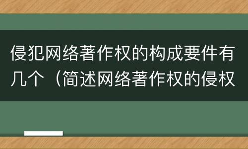 侵犯网络著作权的构成要件有几个（简述网络著作权的侵权责任）