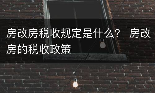 房改房税收规定是什么？ 房改房的税收政策