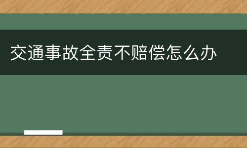 交通事故全责不赔偿怎么办