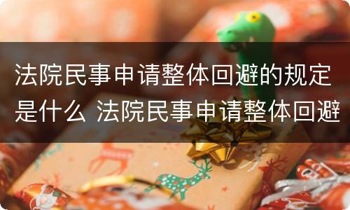 法院民事申请整体回避的规定是什么 法院民事申请整体回避的规定是什么意思