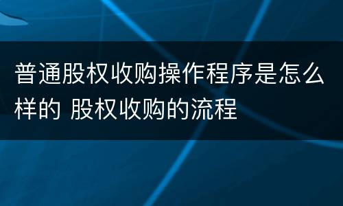 普通股权收购操作程序是怎么样的 股权收购的流程