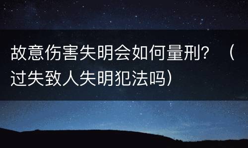 故意伤害失明会如何量刑？（过失致人失明犯法吗）