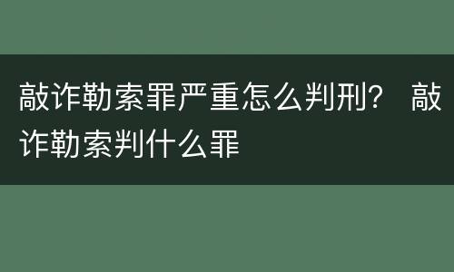 敲诈勒索罪严重怎么判刑？ 敲诈勒索判什么罪