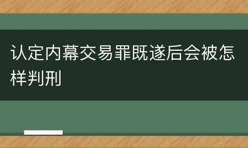 认定内幕交易罪既遂后会被怎样判刑