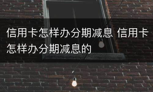 信用卡怎样办分期减息 信用卡怎样办分期减息的