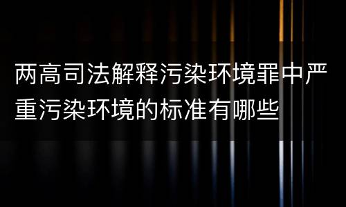 两高司法解释污染环境罪中严重污染环境的标准有哪些