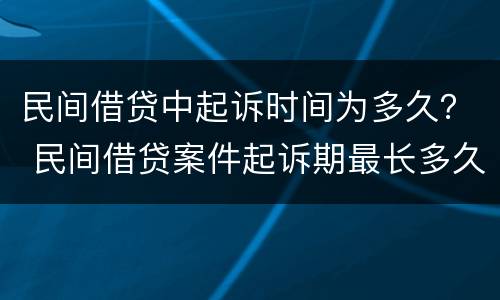 民间借贷中起诉时间为多久？ 民间借贷案件起诉期最长多久