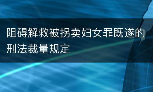 阻碍解救被拐卖妇女罪既遂的刑法裁量规定