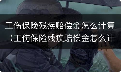 工伤保险残疾赔偿金怎么计算（工伤保险残疾赔偿金怎么计算出来的）