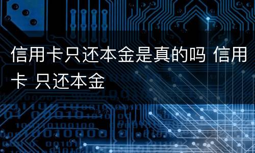 信用卡只还本金是真的吗 信用卡 只还本金