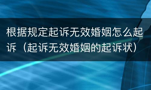 根据规定起诉无效婚姻怎么起诉（起诉无效婚姻的起诉状）