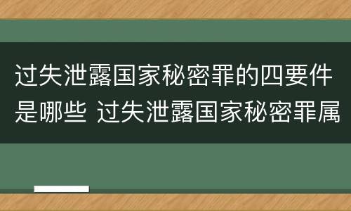 过失泄露国家秘密罪的四要件是哪些 过失泄露国家秘密罪属于哪一类犯罪