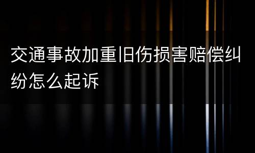 交通事故加重旧伤损害赔偿纠纷怎么起诉