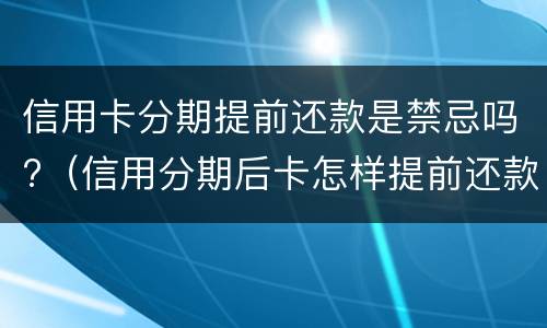 信用卡分期提前还款是禁忌吗?（信用分期后卡怎样提前还款）