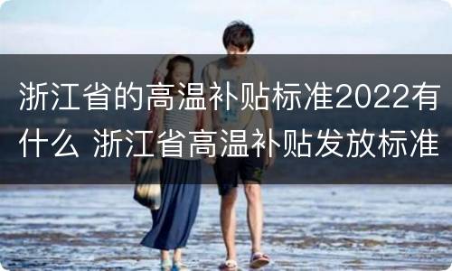 浙江省的高温补贴标准2022有什么 浙江省高温补贴发放标准2021