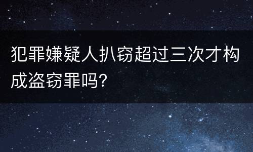 犯罪嫌疑人扒窃超过三次才构成盗窃罪吗？