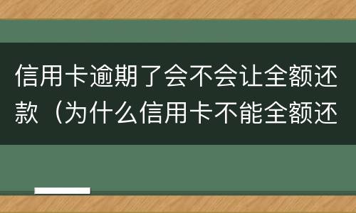 信用卡逾期了会不会让全额还款（为什么信用卡不能全额还款了?）