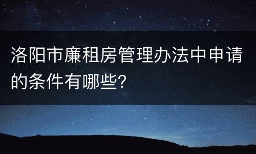 洛阳市廉租房管理办法中申请的条件有哪些？