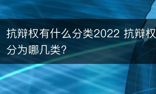 抗辩权有什么分类2022 抗辩权分为哪几类?