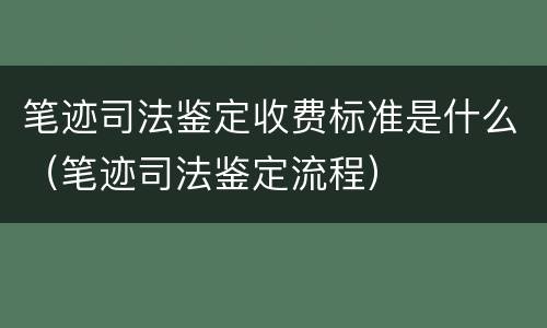 笔迹司法鉴定收费标准是什么（笔迹司法鉴定流程）