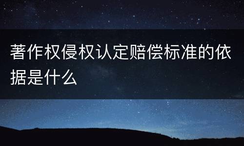 著作权侵权认定赔偿标准的依据是什么