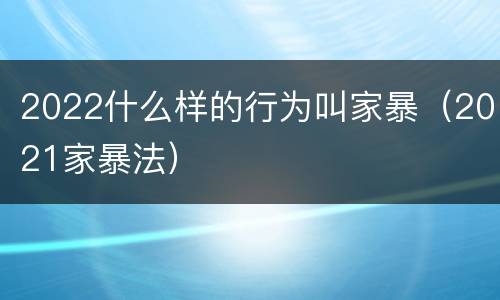 2022什么样的行为叫家暴（2021家暴法）