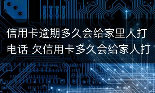 信用卡逾期多久会给家里人打电话 欠信用卡多久会给家人打电话