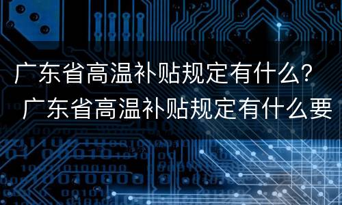 广东省高温补贴规定有什么？ 广东省高温补贴规定有什么要求