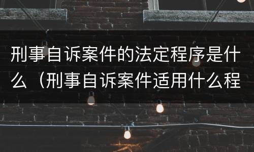 刑事自诉案件的法定程序是什么（刑事自诉案件适用什么程序）