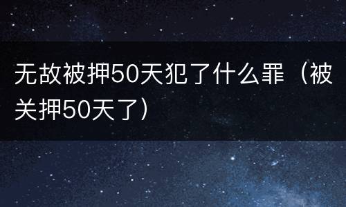 无故被押50天犯了什么罪（被关押50天了）