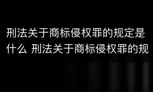 刑法关于商标侵权罪的规定是什么 刑法关于商标侵权罪的规定是什么意思