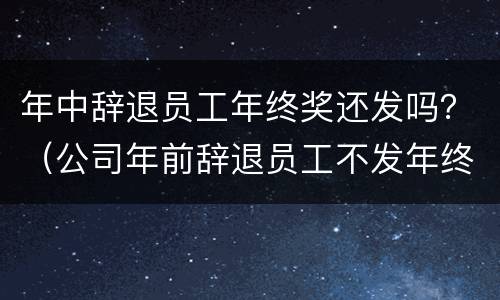 年中辞退员工年终奖还发吗？（公司年前辞退员工不发年终奖）