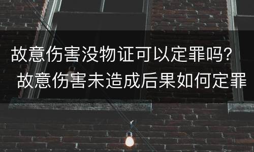 故意伤害没物证可以定罪吗？ 故意伤害未造成后果如何定罪